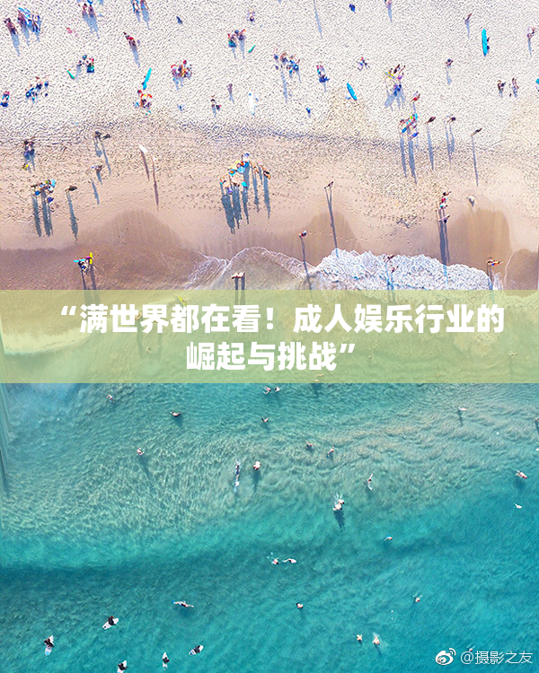 “满世界都在看！成人娱乐行业的崛起与挑战”