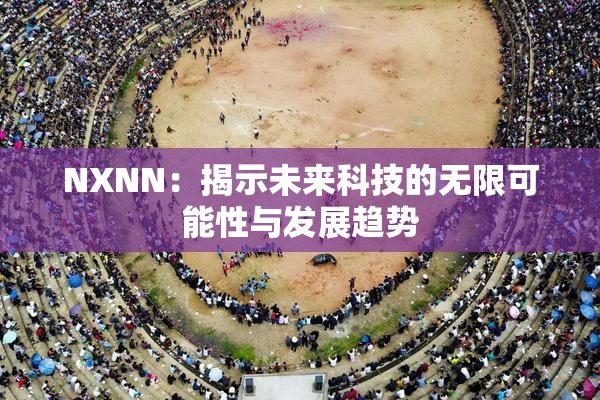 NXNN：揭示未来科技的无限可能性与发展趋势