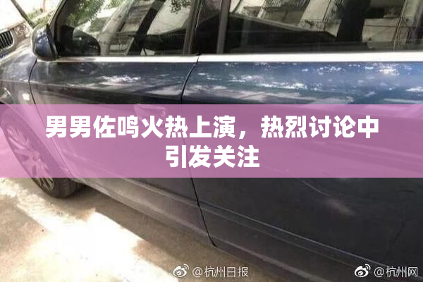男男佐鸣火热上演，热烈讨论中引发关注