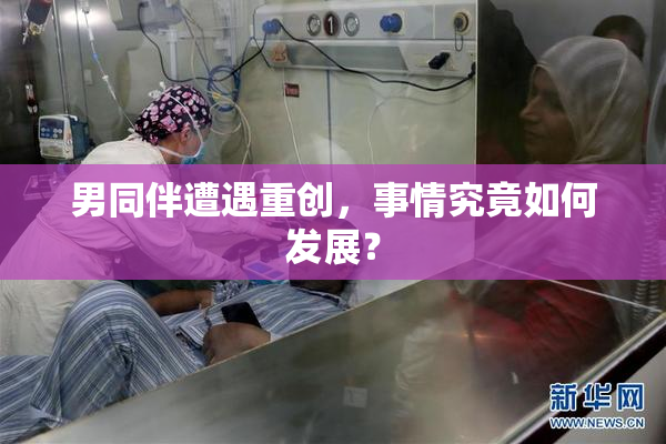 男同伴遭遇重创，事情究竟如何发展？
