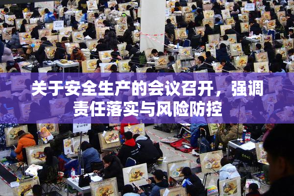 关于安全生产的会议召开，强调责任落实与风险防控