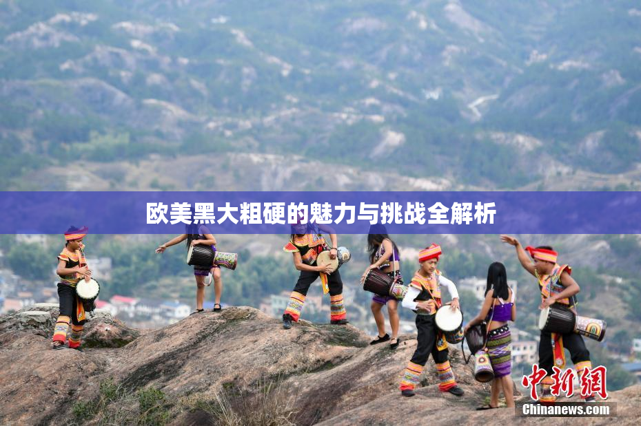 欧美黑大粗硬的魅力与挑战全解析