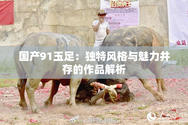 国产91玉足：独特风格与魅力并存的作品解析