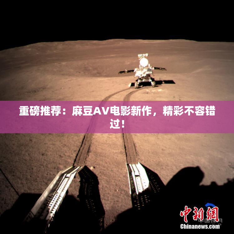 重磅推荐：麻豆AV电影新作，精彩不容错过！