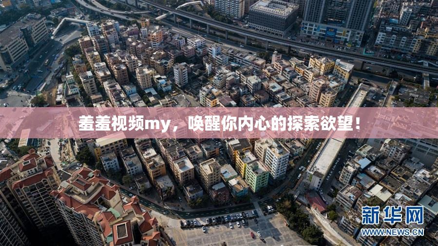 羞羞视频my，唤醒你内心的探索欲望！