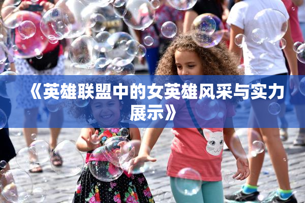 《英雄联盟中的女英雄风采与实力展示》