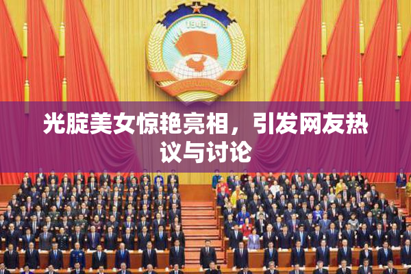 光腚美女惊艳亮相，引发网友热议与讨论
