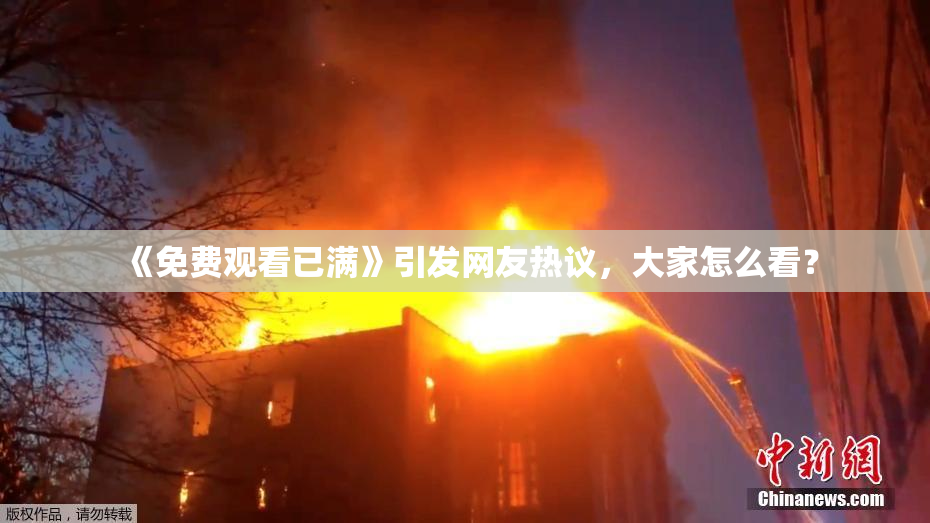 《免费观看已满》引发网友热议，大家怎么看？