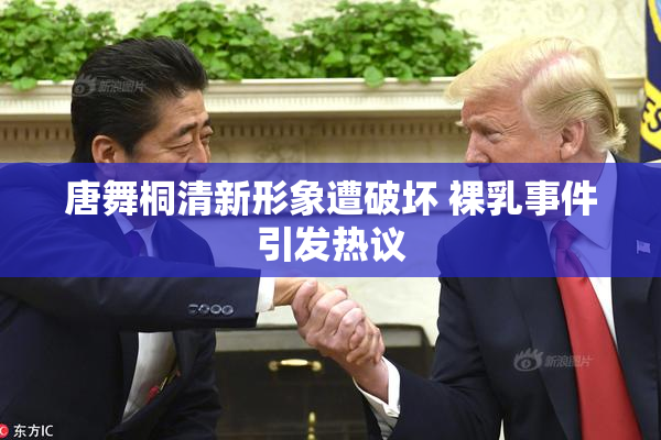 唐舞桐清新形象遭破坏 裸乳事件引发热议