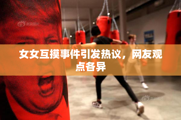 女女互摸事件引发热议，网友观点各异