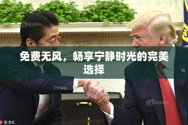 免费无风，畅享宁静时光的完美选择