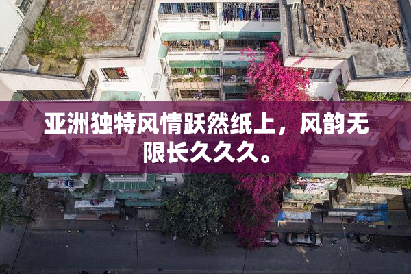 亚洲独特风情跃然纸上，风韵无限长久久久。