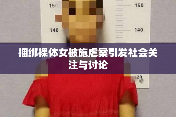 捆绑裸体女被施虐案引发社会关注与讨论