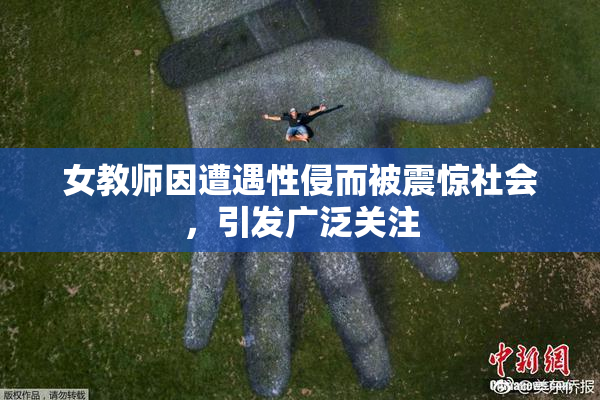 女教师因遭遇性侵而被震惊社会，引发广泛关注