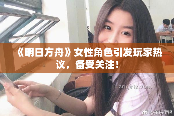 《明日方舟》女性角色引发玩家热议，备受关注！