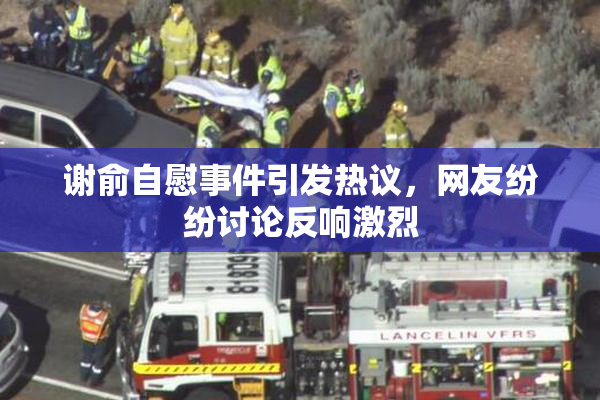谢俞自慰事件引发热议，网友纷纷讨论反响激烈