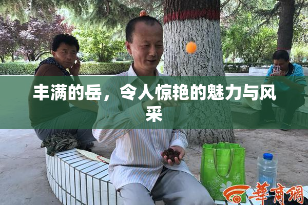 丰满的岳，令人惊艳的魅力与风采