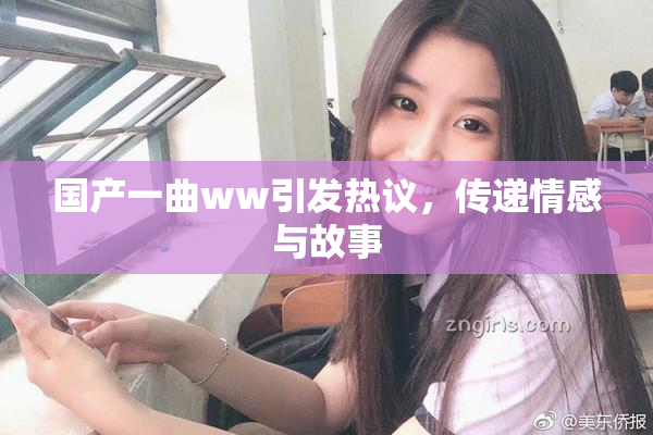 国产一曲ww引发热议，传递情感与故事