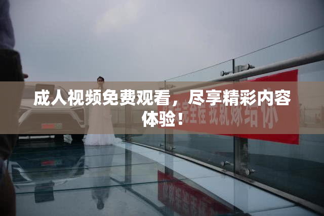 成人视频免费观看，尽享精彩内容体验！