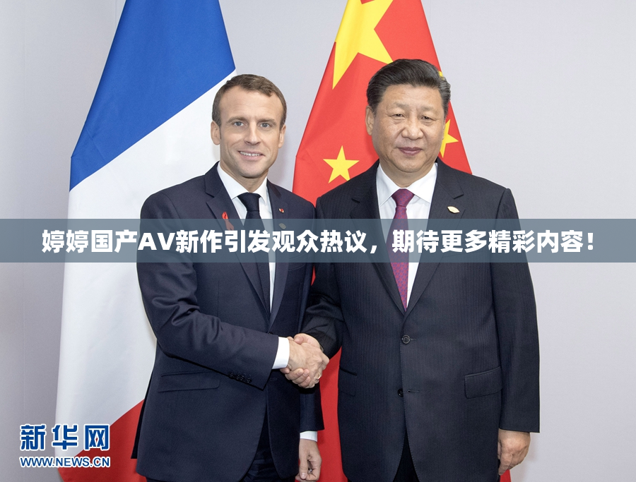 婷婷国产AV新作引发观众热议，期待更多精彩内容！