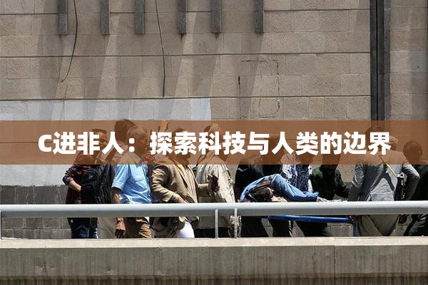 C进非人：探索科技与人类的边界