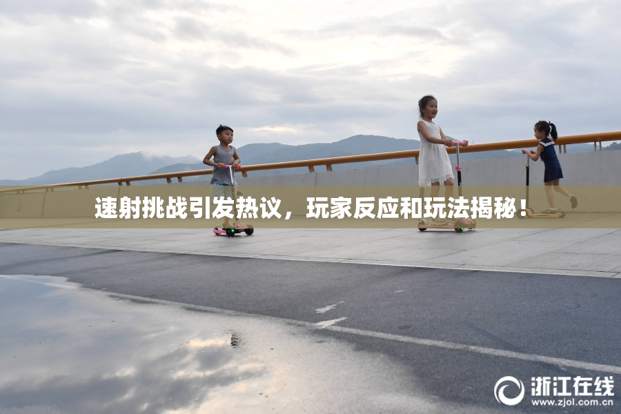 速射挑战引发热议，玩家反应和玩法揭秘！