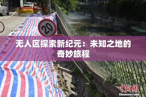 无人区探索新纪元：未知之地的奇妙旅程