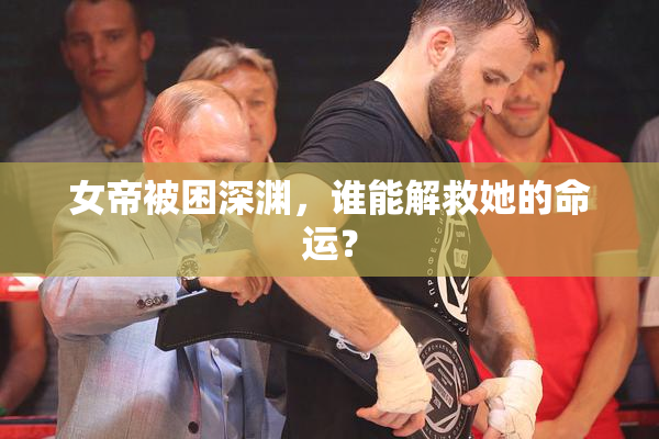 女帝被困深渊，谁能解救她的命运？