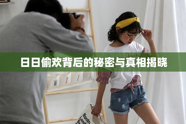 日日偷欢背后的秘密与真相揭晓