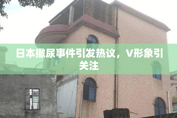 日本撒尿事件引发热议，V形象引关注
