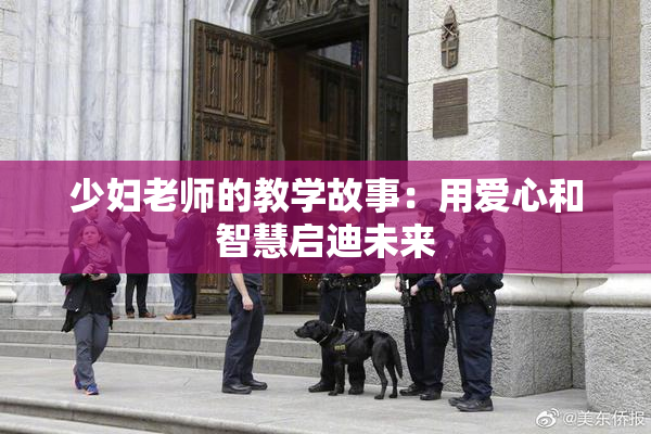 少妇老师的教学故事：用爱心和智慧启迪未来