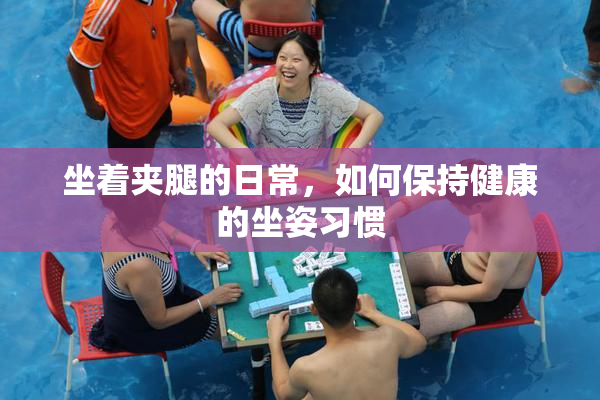 坐着夹腿的日常，如何保持健康的坐姿习惯