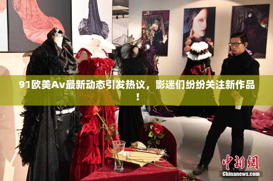 91欧美Av最新动态引发热议，影迷们纷纷关注新作品！