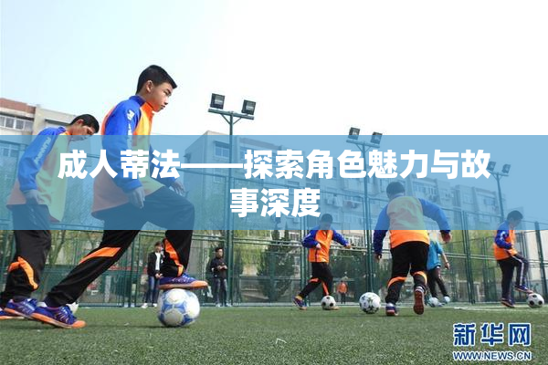 成人蒂法——探索角色魅力与故事深度