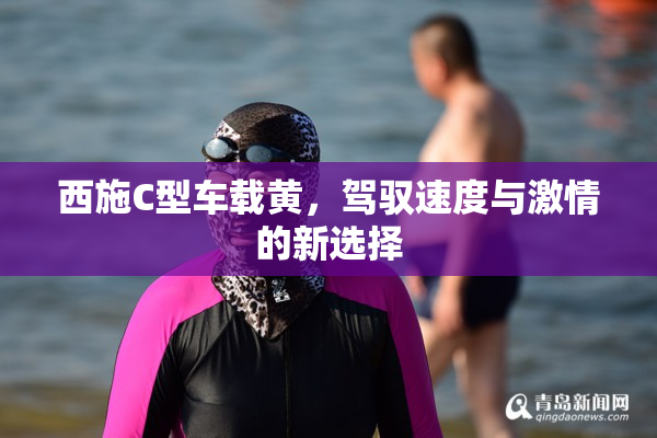 西施C型车载黄，驾驭速度与激情的新选择
