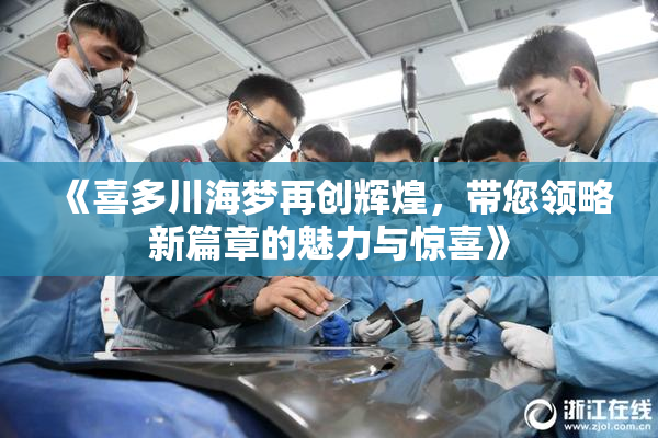 《喜多川海梦再创辉煌，带您领略新篇章的魅力与惊喜》