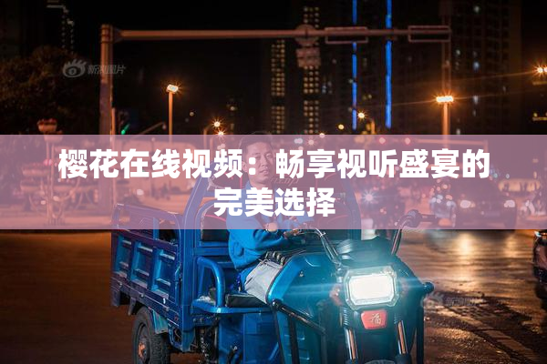 樱花在线视频：畅享视听盛宴的完美选择