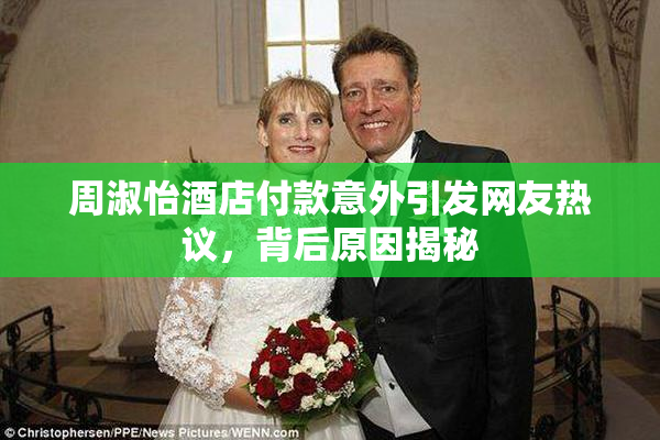 周淑怡酒店付款意外引发网友热议，背后原因揭秘
