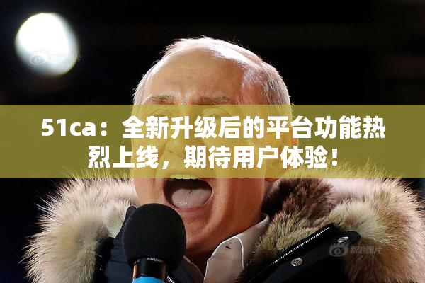 51ca：全新升级后的平台功能热烈上线，期待用户体验！