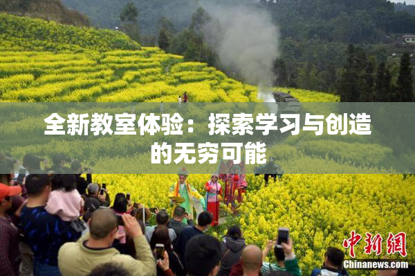 全新教室体验：探索学习与创造的无穷可能