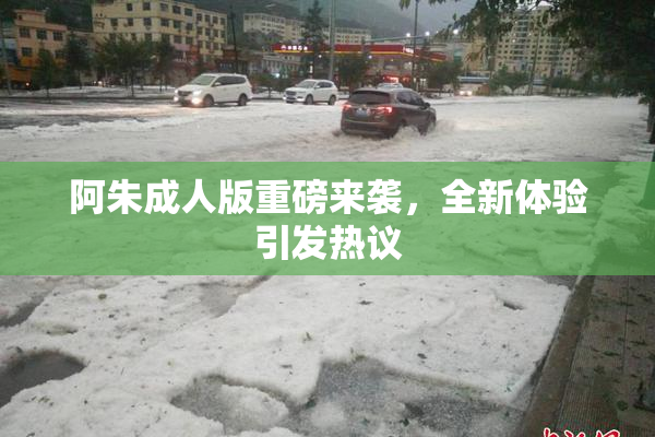 阿朱成人版重磅来袭，全新体验引发热议