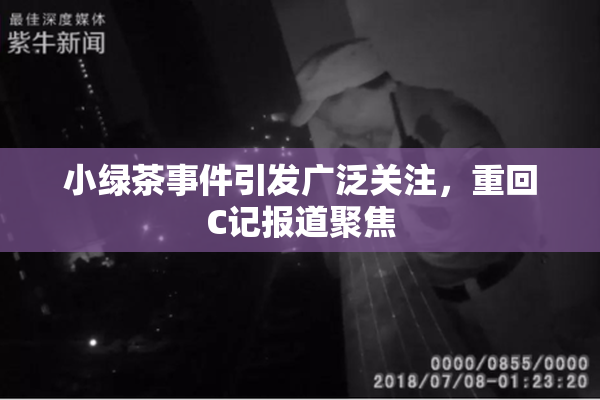小绿茶事件引发广泛关注，重回C记报道聚焦