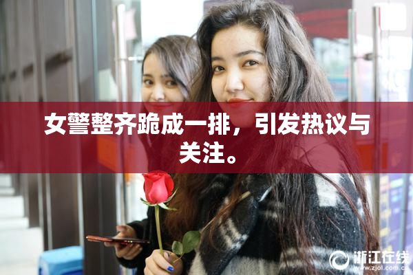 女警整齐跪成一排，引发热议与关注。