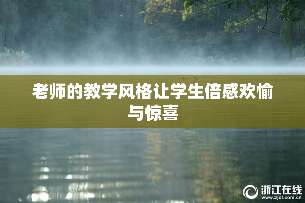 老师的教学风格让学生倍感欢愉与惊喜