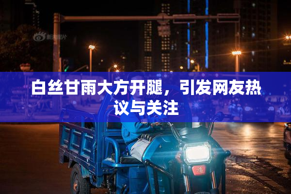 白丝甘雨大方开腿，引发网友热议与关注