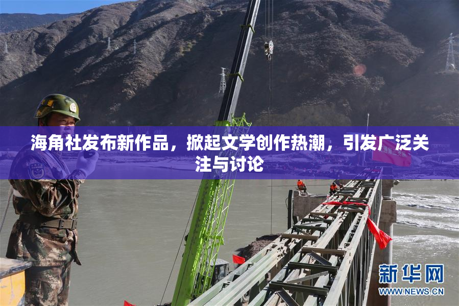 海角社发布新作品，掀起文学创作热潮，引发广泛关注与讨论