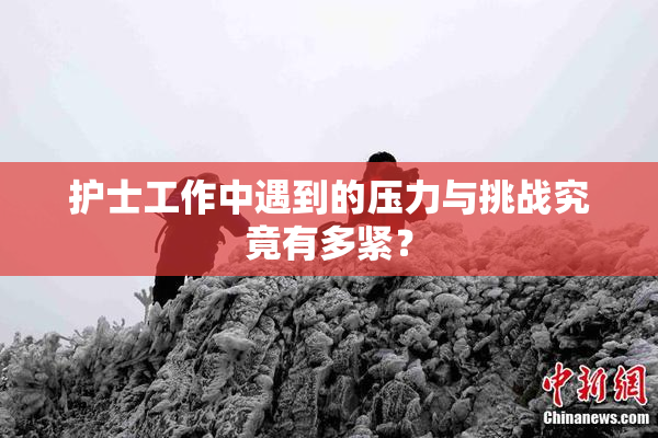 护士工作中遇到的压力与挑战究竟有多紧？