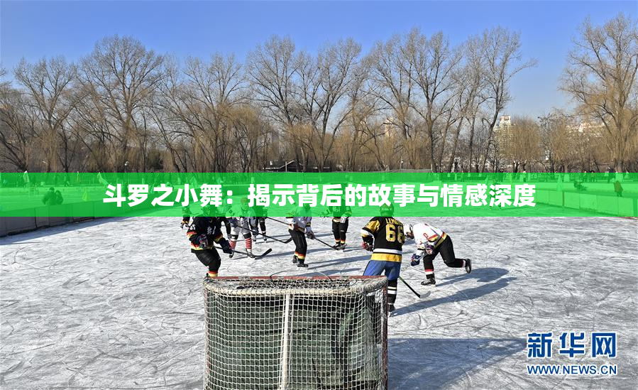 斗罗之小舞：揭示背后的故事与情感深度