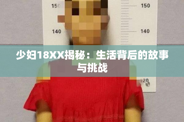 少妇18XX揭秘：生活背后的故事与挑战