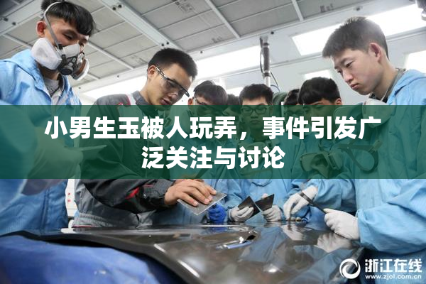 小男生玉被人玩弄，事件引发广泛关注与讨论